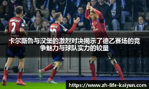 卡尔斯鲁与汉堡的激烈对决揭示了德乙赛场的竞争魅力与球队实力的较量