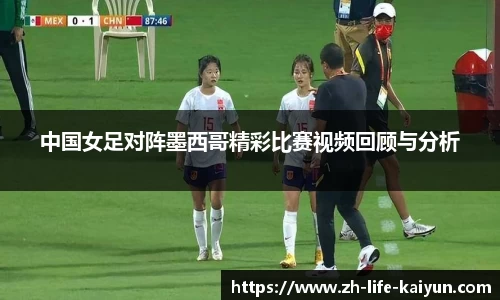 中国女足对阵墨西哥精彩比赛视频回顾与分析