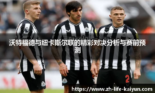 沃特福德与纽卡斯尔联的精彩对决分析与赛前预测