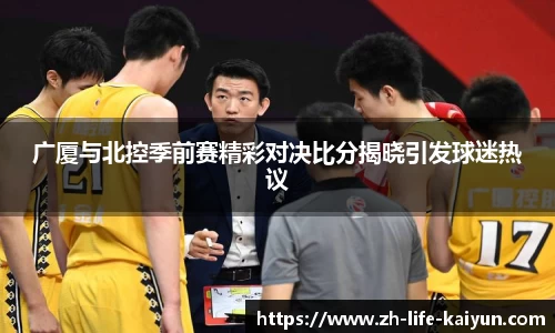 广厦与北控季前赛精彩对决比分揭晓引发球迷热议
