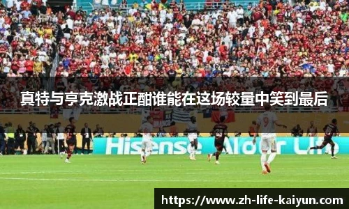 真特与亨克激战正酣谁能在这场较量中笑到最后