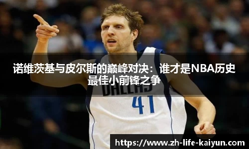 诺维茨基与皮尔斯的巅峰对决：谁才是NBA历史最佳小前锋之争