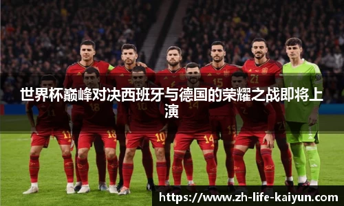 世界杯巅峰对决西班牙与德国的荣耀之战即将上演