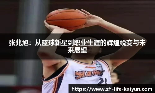 张兆旭：从篮球新星到职业生涯的辉煌蜕变与未来展望