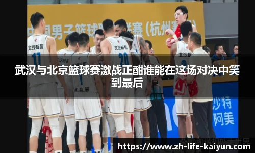 武汉与北京篮球赛激战正酣谁能在这场对决中笑到最后