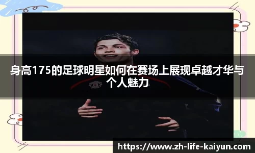身高175的足球明星如何在赛场上展现卓越才华与个人魅力