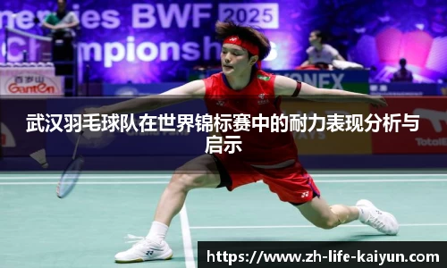 武汉羽毛球队在世界锦标赛中的耐力表现分析与启示