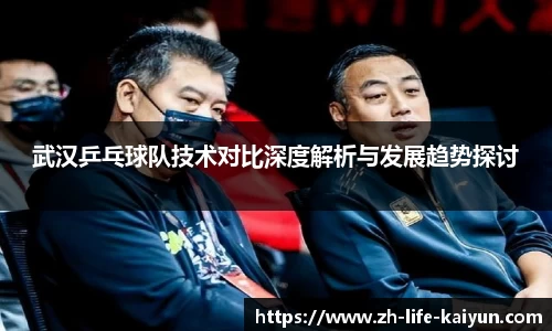武汉乒乓球队技术对比深度解析与发展趋势探讨