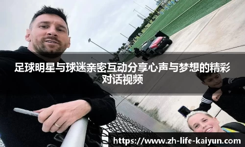 足球明星与球迷亲密互动分享心声与梦想的精彩对话视频