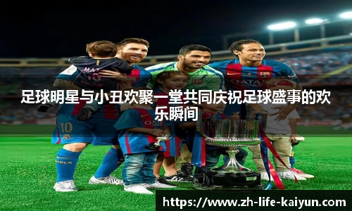足球明星与小丑欢聚一堂共同庆祝足球盛事的欢乐瞬间