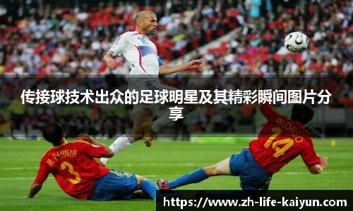 传接球技术出众的足球明星及其精彩瞬间图片分享