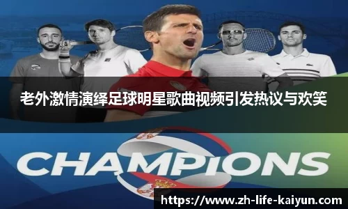 老外激情演绎足球明星歌曲视频引发热议与欢笑