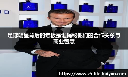 足球明星背后的老板是谁揭秘他们的合作关系与商业智慧