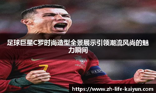 足球巨星C罗时尚造型全景展示引领潮流风尚的魅力瞬间